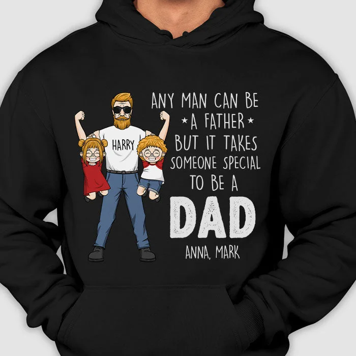 Any Man Can Be A Father But It Takes Someone Special To Be A Dad - Gift for Dad, Gift For Father's Day - Personalized Unisex T-Shirt, Hoodie