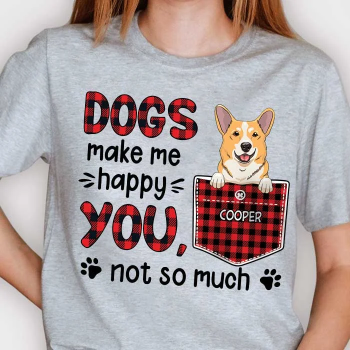 Dogs Make Me Happy - You, Not So Much - Personalized T-shirt