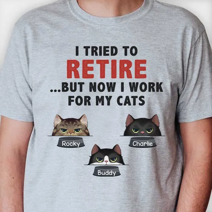 I Tried To Retire But Now I Work For My Cats - Personalized Unisex T-Shirt