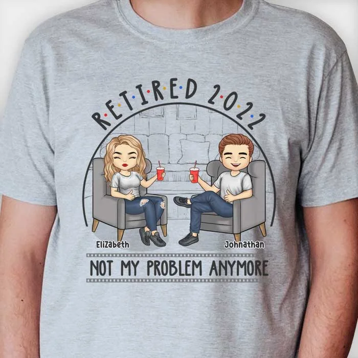 Retired, Not My Problem Anymore - Personalized Unisex T-shirt, Hoodie, Sweatshirt - Gift For Couple, Husband Wife, Anniversary, Engagement, Wedding, Marriage Gift