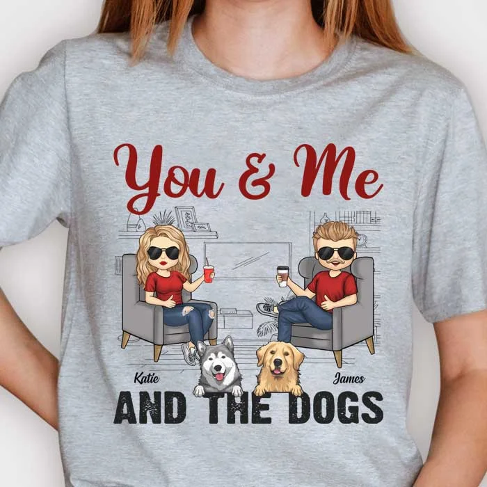 You Me And The Dogs - Gift For Couples, Husband Wife, Personalized Unisex T-shirt, Hoodie